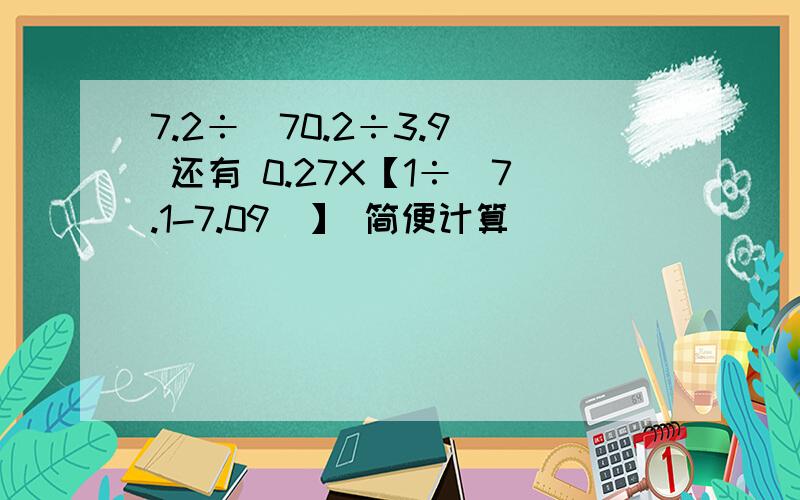 7.2÷（70.2÷3.9） 还有 0.27X【1÷（7.1-7.09）】 简便计算