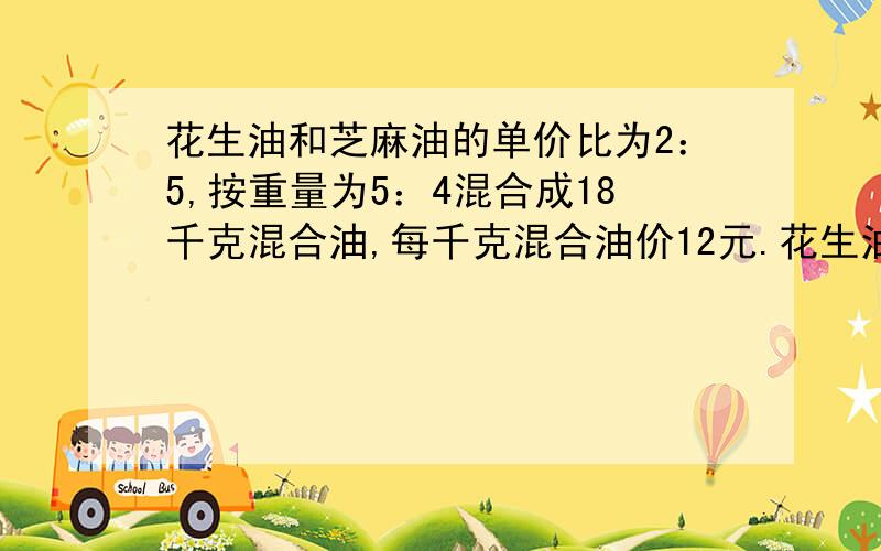 花生油和芝麻油的单价比为2：5,按重量为5：4混合成18千克混合油,每千克混合油价12元.花生油和芝麻油原来的但价各是多少?一艘客轮和一艘货轮同时从甲乙两个港口相对开出,经过3小时两船