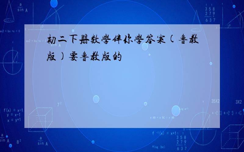 初二下册数学伴你学答案(鲁教版)要鲁教版的