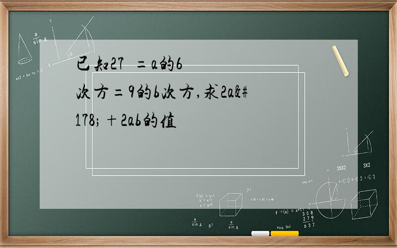 已知27²=a的6次方=9的b次方,求2a²+2ab的值