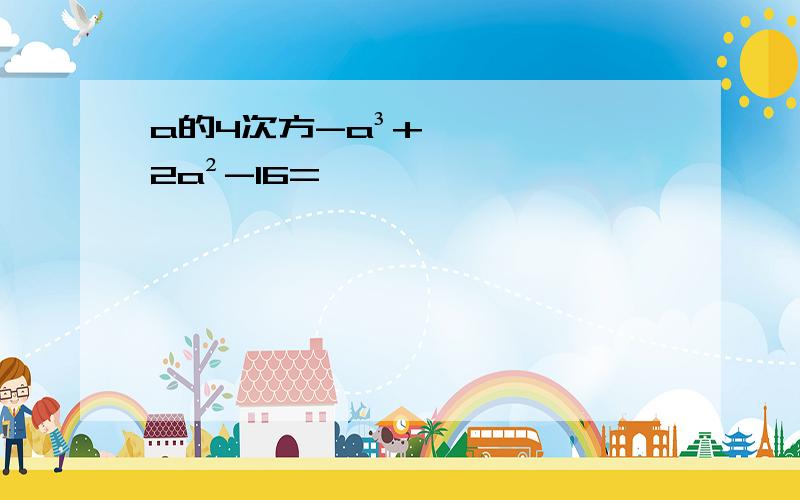 a的4次方-a³+2a²-16=