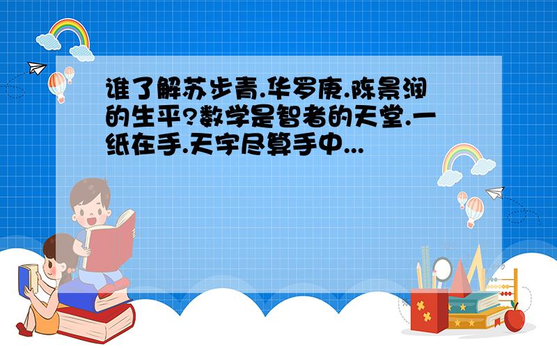 谁了解苏步青.华罗庚.陈景润的生平?数学是智者的天堂.一纸在手.天宇尽算手中...