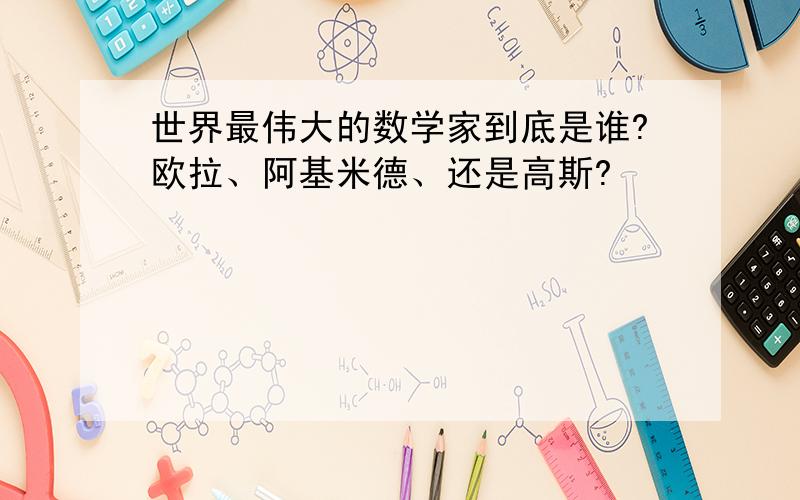 世界最伟大的数学家到底是谁?欧拉、阿基米德、还是高斯?