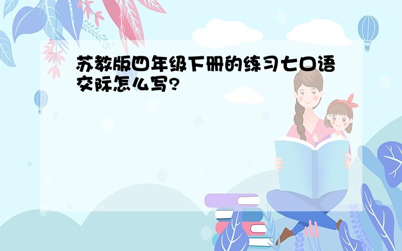 苏教版四年级下册的练习七口语交际怎么写?