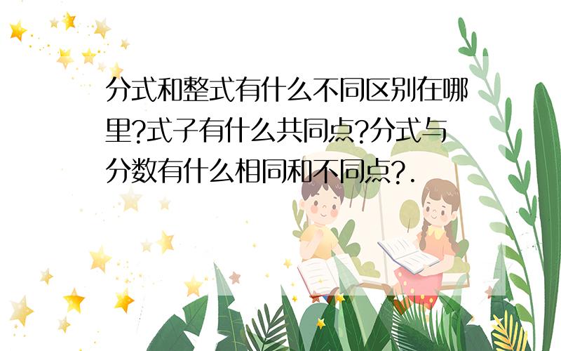 分式和整式有什么不同区别在哪里?式子有什么共同点?分式与分数有什么相同和不同点?.