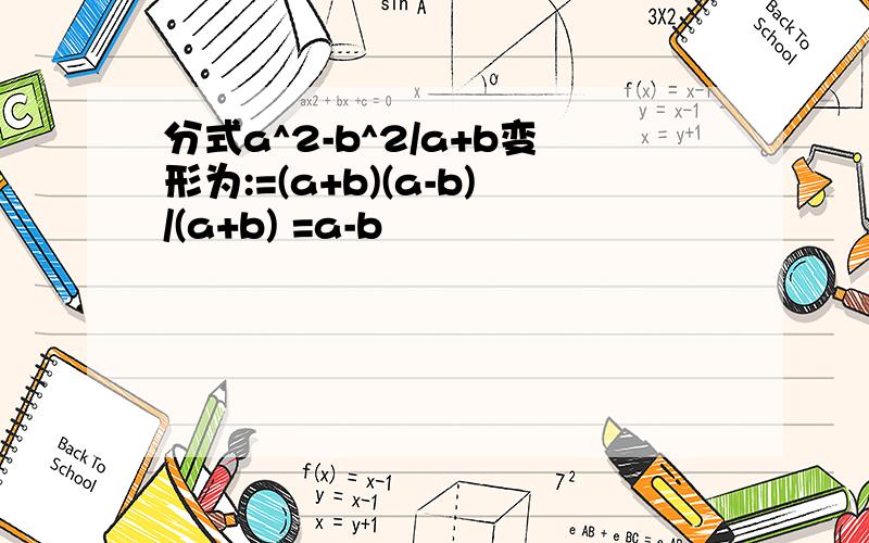 分式a^2-b^2/a+b变形为:=(a+b)(a-b)/(a+b) =a-b