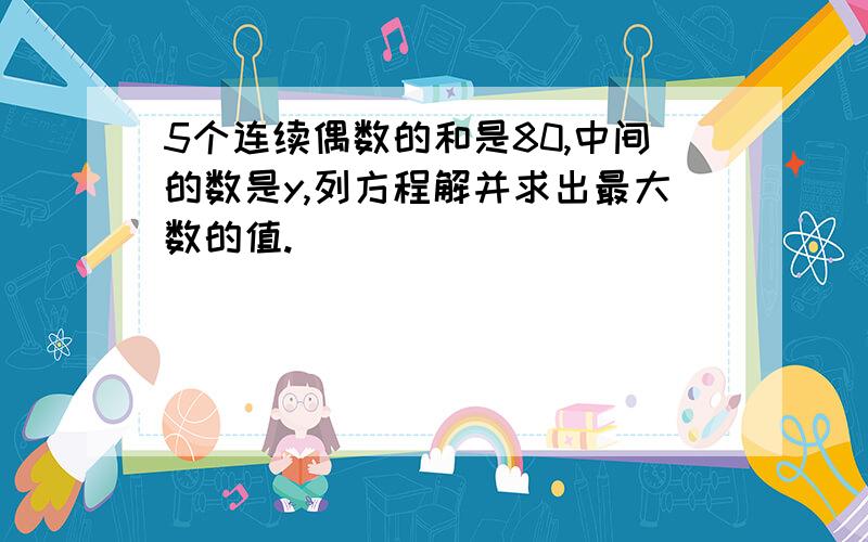 5个连续偶数的和是80,中间的数是y,列方程解并求出最大数的值.