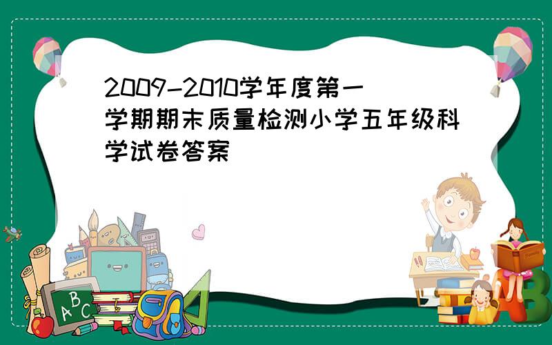 2009-2010学年度第一学期期末质量检测小学五年级科学试卷答案