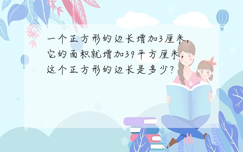 一个正方形的边长增加3厘米,它的面积就增加39平方厘米,这个正方形的边长是多少?