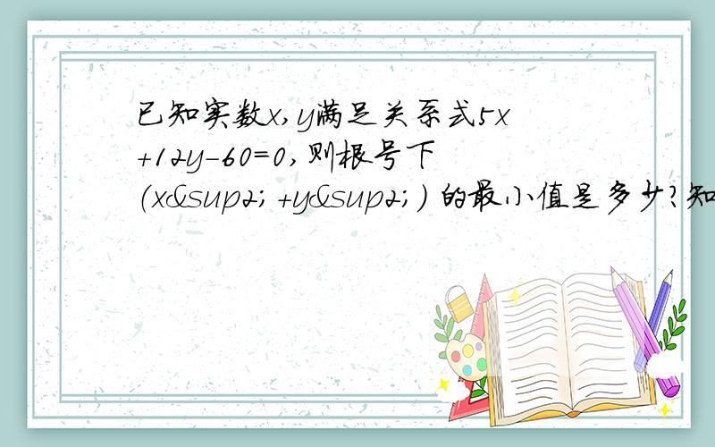 已知实数x,y满足关系式5x+12y-60=0,则根号下（x²+y²） 的最小值是多少?知道的数学天才快说下啊,解析要有,要通俗易懂,最好写详细点,祝你们新年快乐!