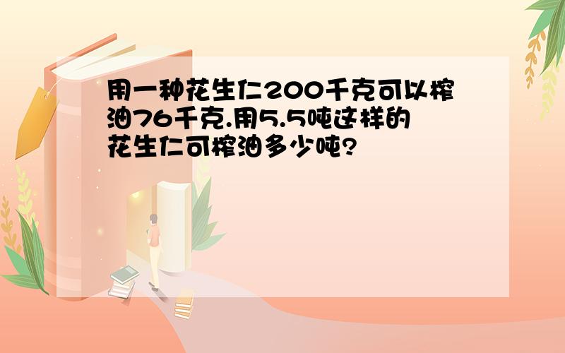 用一种花生仁200千克可以榨油76千克.用5.5吨这样的花生仁可榨油多少吨?