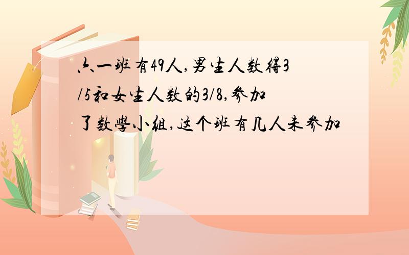 六一班有49人,男生人数得3/5和女生人数的3/8,参加了数学小组,这个班有几人未参加