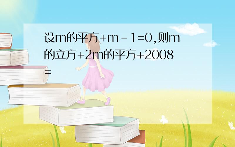 设m的平方+m-1=0,则m的立方+2m的平方+2008=