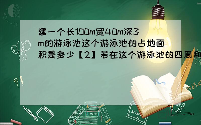 建一个长100m宽40m深3m的游泳池这个游泳池的占地面积是多少【2】若在这个游泳池的四周和底面贴瓷砖,贴瓷这个游泳池的占地面积是多少【2】若在这个游泳池的四周和底面贴瓷砖,贴瓷砖的面