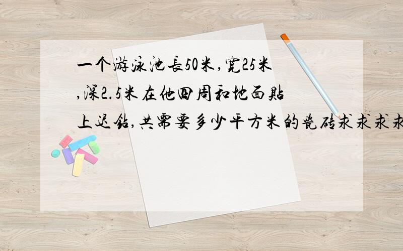 一个游泳池长50米,宽25米,深2.5米在他四周和地面贴上迟钻,共需要多少平方米的瓷砖求求求求是底面