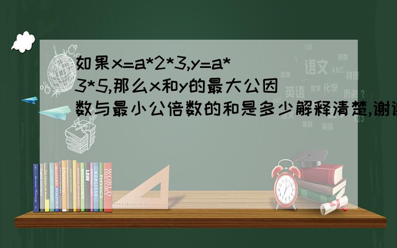 如果x=a*2*3,y=a*3*5,那么x和y的最大公因数与最小公倍数的和是多少解释清楚,谢谢