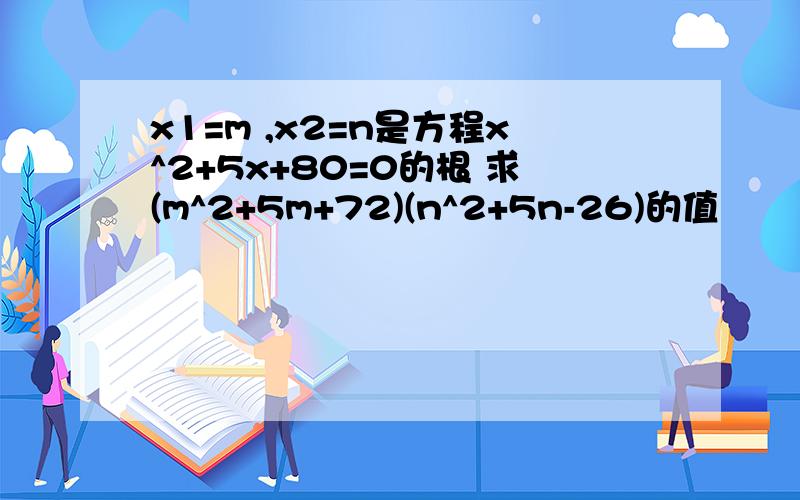 x1=m ,x2=n是方程x^2+5x+80=0的根 求(m^2+5m+72)(n^2+5n-26)的值