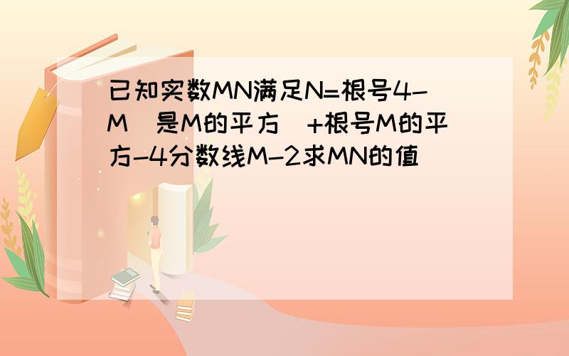 已知实数MN满足N=根号4-M（是M的平方)+根号M的平方-4分数线M-2求MN的值