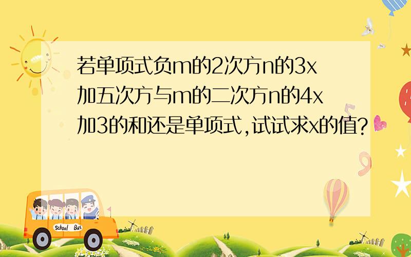 若单项式负m的2次方n的3x加五次方与m的二次方n的4x加3的和还是单项式,试试求x的值?