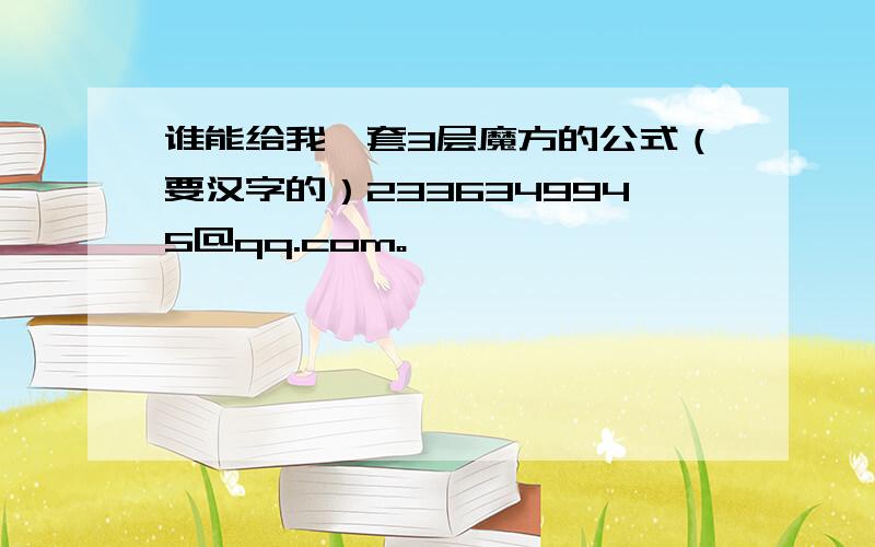 谁能给我一套3层魔方的公式（要汉字的）2336349945@qq.com。