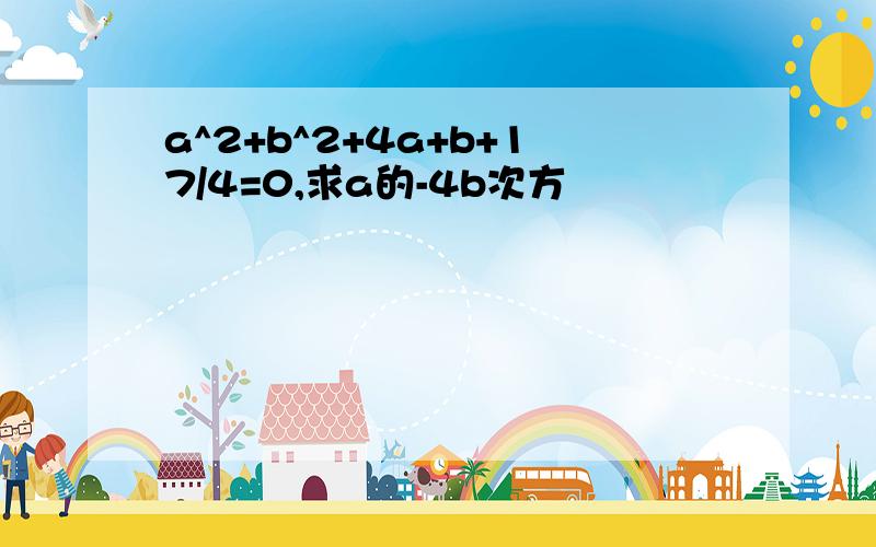 a^2+b^2+4a+b+17/4=0,求a的-4b次方