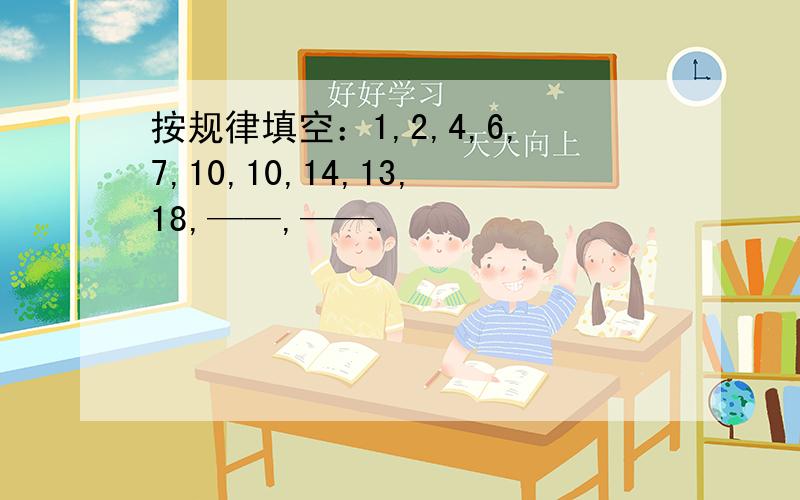 按规律填空：1,2,4,6,7,10,10,14,13,18,——,——.