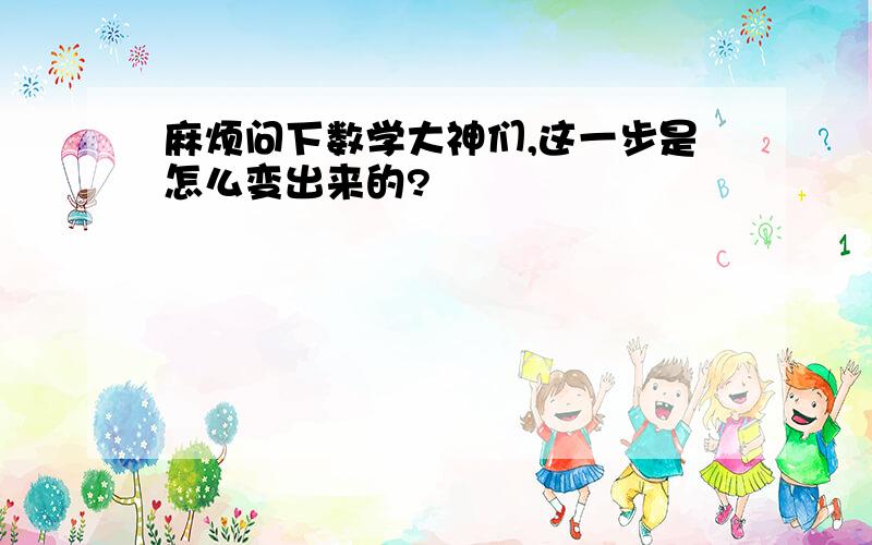 麻烦问下数学大神们,这一步是怎么变出来的?