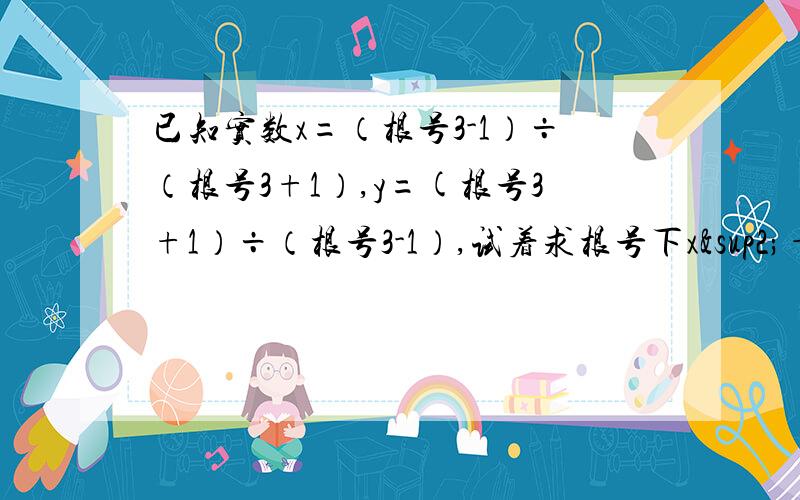 已知实数x=（根号3-1）÷（根号3+1）,y=(根号3+1）÷（根号3-1）,试着求根号下x²+y²的值.我希望知道是怎么做出来的请给以分析和过程