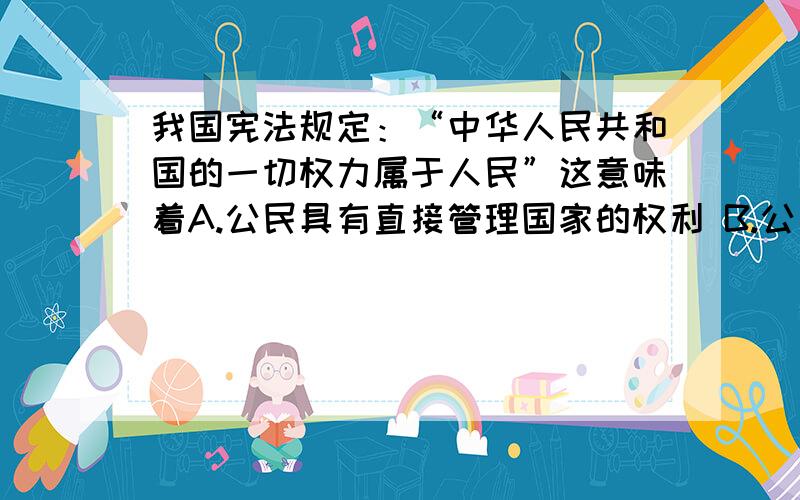 我国宪法规定：“中华人民共和国的一切权力属于人民”这意味着A.公民具有直接管理国家的权利 B.公民都应有选举权和被选举权 C.公民的言论、集会、游行的自由不受约束 D.公民有参与国