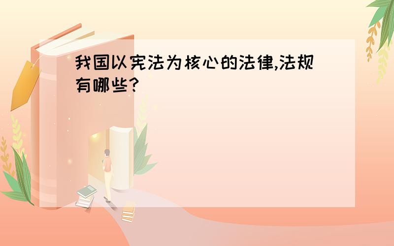 我国以宪法为核心的法律,法规有哪些?