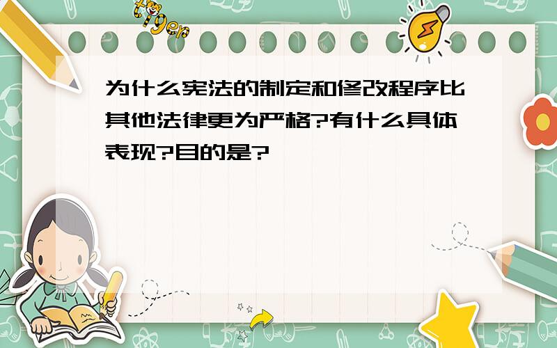 为什么宪法的制定和修改程序比其他法律更为严格?有什么具体表现?目的是?