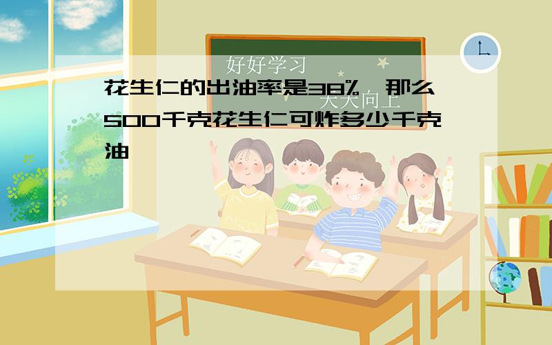 花生仁的出油率是38%,那么500千克花生仁可炸多少千克油