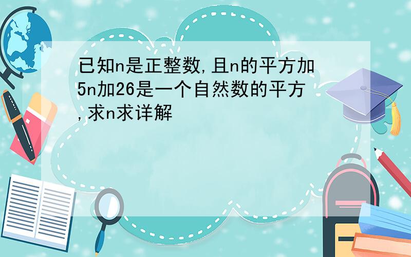 已知n是正整数,且n的平方加5n加26是一个自然数的平方,求n求详解