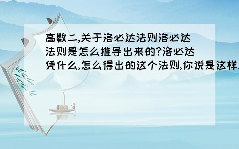 高数二,关于洛必达法则洛必达法则是怎么推导出来的?洛必达凭什么,怎么得出的这个法则,你说是这样就是这样吗?依据是什么?还有为什么不是1)当x→a时,函数f(x)及F(x)都趋于零；  (2)在点a的去