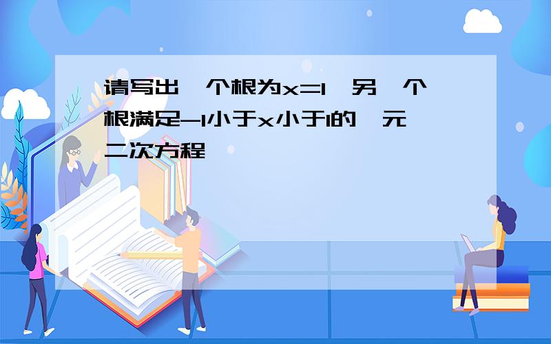 请写出一个根为x=1,另一个根满足-1小于x小于1的一元二次方程