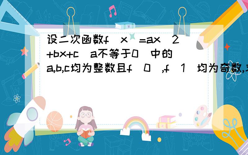 设二次函数f(x)=ax^2+bx+c(a不等于0）中的a,b,c均为整数且f(0),f(1)均为奇数,求证:方程f(x)=0无整数解