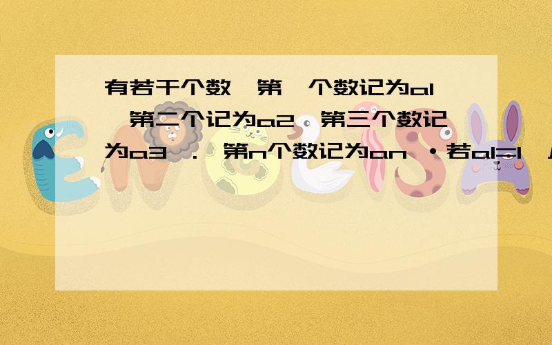 有若干个数,第一个数记为a1,第二个记为a2,第三个数记为a3,.,第n个数记为an ·若a1=1,从第二个数起,每个数都等于它前面的那个数的两倍.（1）试计算a2=_______,a3=_______,a4=_______.（2）根据以上计算