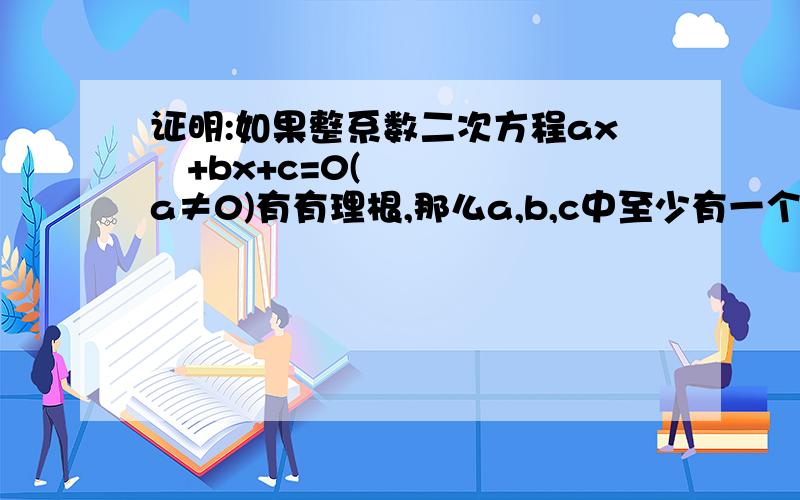 证明:如果整系数二次方程ax²+bx+c=0(a≠0)有有理根,那么a,b,c中至少有一个是偶数反证法 假设是假设a,b,c全是偶数不要全是奇数