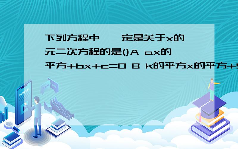 下列方程中,一定是关于x的一元二次方程的是()A ax的平方+bx+c=0 B k的平方x的平方+5k+6=0 C 3分之根号下列方程中,一定是关于x的一元二次方程的是()A ax的平方+bx+c=0 B k的平方x的平方+5k+6=0 C 3分之