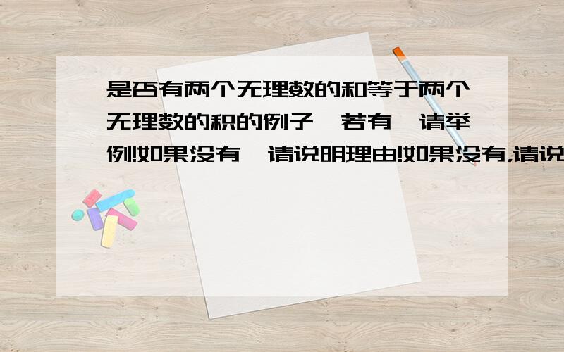 是否有两个无理数的和等于两个无理数的积的例子,若有,请举例!如果没有,请说明理由!如果没有，请说明理由！