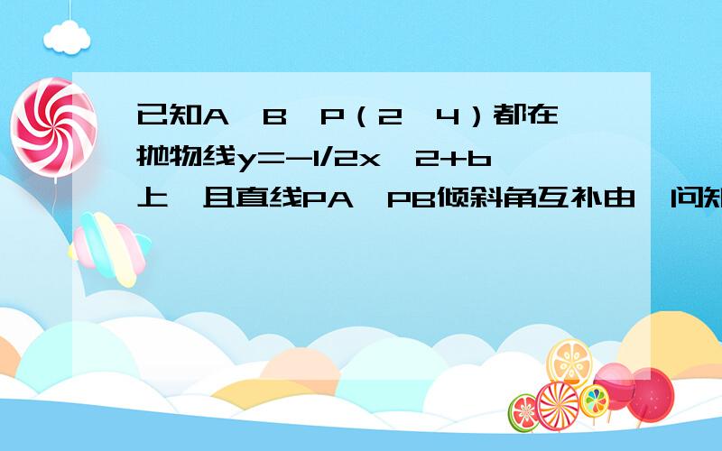 已知A,B,P（2,4）都在抛物线y=-1/2x^2+b上,且直线PA,PB倾斜角互补由一问知AB斜率为定值2,当直线AB在y轴上结局大于零时,求三角形PAB面积最大值