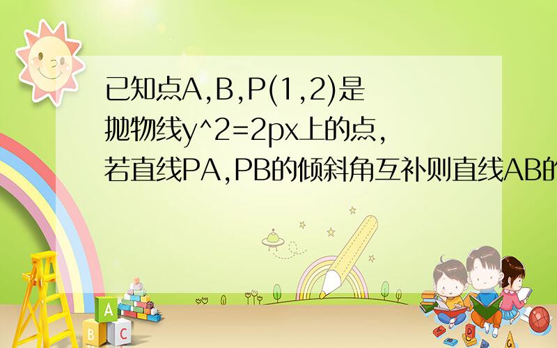 已知点A,B,P(1,2)是抛物线y^2=2px上的点,若直线PA,PB的倾斜角互补则直线AB的斜率是______