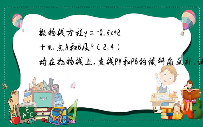 抛物线方程y=-0.5x*2+m,点A和B及P（2,4）均在抛物线上,直线PA和PB的倾斜角互补.证：直线AB的斜率为定