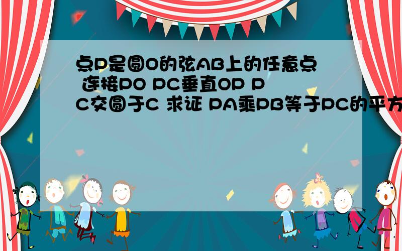 点P是圆O的弦AB上的任意点 连接PO PC垂直OP PC交圆于C 求证 PA乘PB等于PC的平方