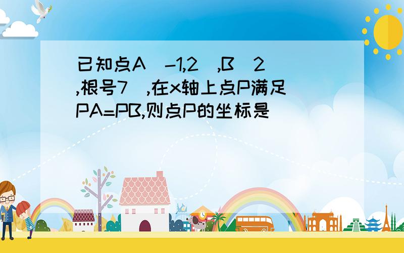 已知点A（-1,2）,B（2,根号7）,在x轴上点P满足PA=PB,则点P的坐标是