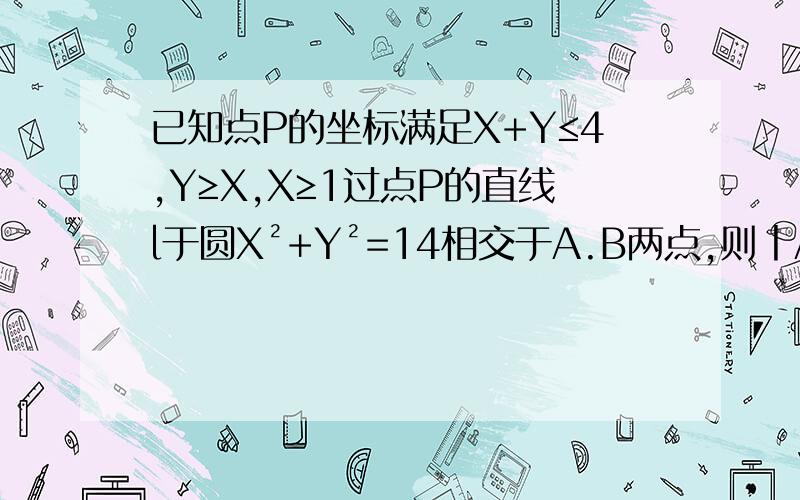 已知点P的坐标满足X+Y≤4,Y≥X,X≥1过点P的直线l于圆X²+Y²=14相交于A.B两点,则丨AB丨的最小值