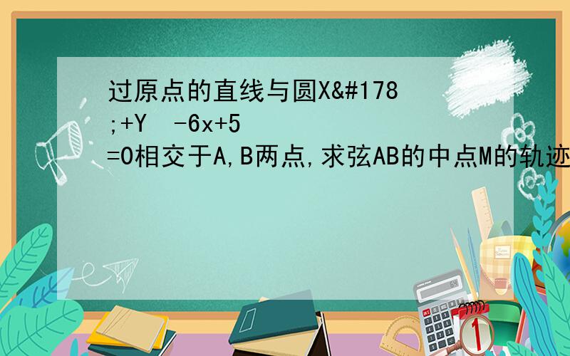 过原点的直线与圆X²+Y²-6x+5=0相交于A,B两点,求弦AB的中点M的轨迹方程