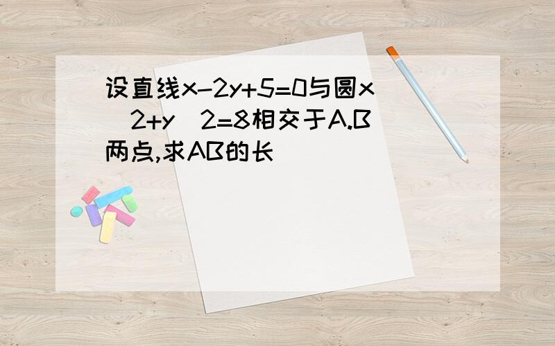 设直线x-2y+5=0与圆x^2+y^2=8相交于A.B两点,求AB的长