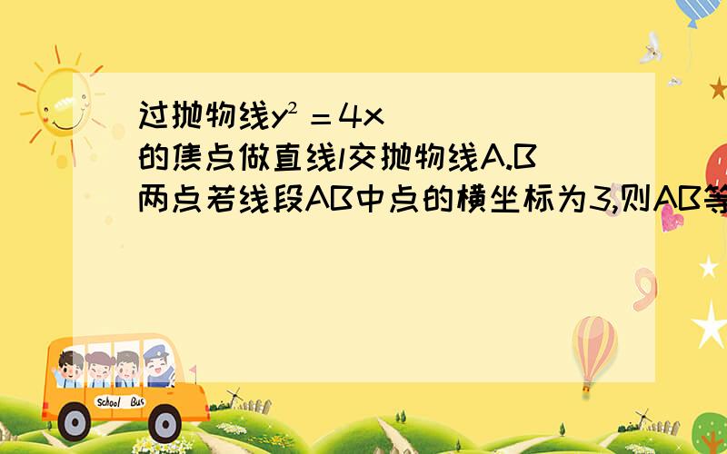 过抛物线y²＝4x的焦点做直线l交抛物线A.B两点若线段AB中点的横坐标为3,则AB等于.