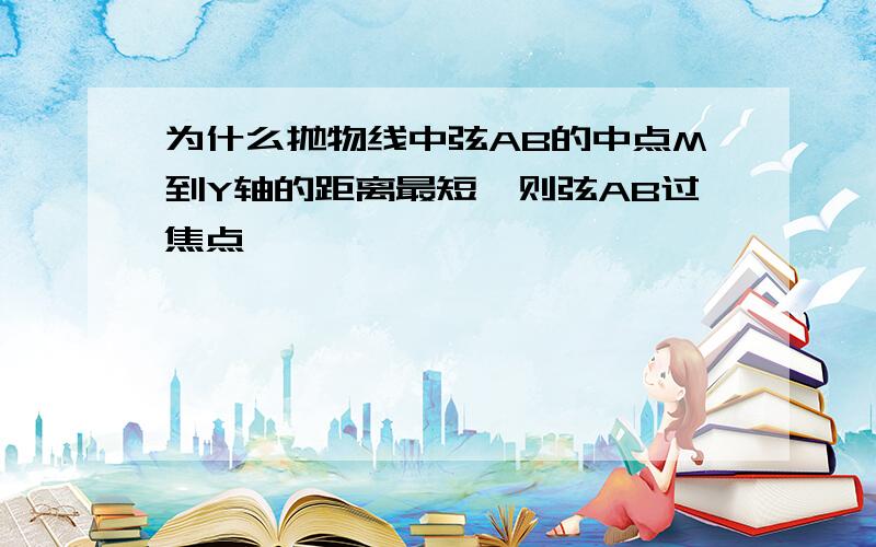 为什么抛物线中弦AB的中点M到Y轴的距离最短,则弦AB过焦点